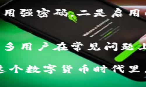 在TP钱包上购买数字货币的过程并不复杂，但涉及到一些步骤和注意事项。下面将详细介绍如何在TP钱包中购买虚拟币。

第一步：下载并安装TP钱包
首先，你需要在你的手机上下载TP钱包。TP钱包在各大应用商店（如App Store和Google Play）都有提供，尽量选择官方版本以确保安全性。下载完成后，按照提示进行安装并注册一个新账户或者登录已有账户。

第二步：了解钱包功能
TP钱包不仅是一款数字货币钱包，它还集成了许多额外的功能，比如交易所、去中心化交易（DEX）、NFT市场等。在开始购买虚拟币之前，建议你花一些时间熟悉钱包的各项功能。

第三步：充入法币或数字资产
在TP钱包里，购买数字货币的第一步通常是需要进行充值。你可以选择通过银行转账、信用卡或其他支付方式将法币（例如人民币或美元）充入你的TP钱包，或选择将其他数字货币转入钱包。如果是在某些地区可能会受到法律法规的限制，因此请确保你的充值方式是合规的。

第四步：选择购买的币种
在你准备好之后，找到主页或主菜单的“购买”功能，浏览可用的币种。TP钱包支持多种类型的数字货币，包括比特币（BTC）、以太坊（ETH）、USDT等。根据你的需求选择合适的币种。

第五步：确认购买信息
在选择完币种后，输入你想要购买的金额，系统会自动计算出你将得到的币种数量。在这里，请特别注意交易手续费和汇率，这可能会影响你实际的购买成本。如果所有信息确认无误，就可以进行下一步了。

第六步：选择支付方式
接下来，你需要选择支付方式。TP钱包支持多种支付方式，包括网银、支付宝、微信等（具体支持情况需根据地区而定）。选择你方便的支付方式，并按提示完成支付。

第七步：完成交易
在支付成功后，通常会有一个确认信息的页面，显示你的交易状态。稍等片刻后，你的数字货币将会到账，可以在你的钱包中查看到相应的余额。

第八步：安全存储和管理资产
购买完成后，记得及时备份你的助记词和私钥，这些信息至关重要。在日常使用中，建议你设置复杂的密码，并定期更新，以确保你的资产安全。

总结
总的来说，在TP钱包中购买数字货币相对简单，只需要按照上面的步骤进行，但确保你对操作的信息及风险有足够的了解。随着数字货币的不断发展，这个平台也在逐渐扩展更多的功能，未来可能会有更多的创新和帮助你投资的机会。

相关问题

问题一：TP钱包安全吗？
我真心觉得，安全性一直是选择数字钱包时最重要的考量因素。在使用TP钱包时，可以通过以下几个方面来提高安全性：一是采用强密码，二是启用两步验证，三是定期备份私钥和助记词。尽量避免在公共网络下执行交易操作，这样可以最大程度地保护你的资产安全。

问题二：如何处理交易故障或问题？
在交易过程中，有时会遇到问题（我有点遗憾当时没有提前做一些准备）。此时，可以通过TP钱包的客服或社区论坛寻求帮助。许多用户在常见问题上都会有经验分享，解决办法往往就在其中。保持耐心，并提供必要的交易信息，这样客服才能更快地帮助你解决问题。

总的来说，TP钱包的使用体验是相当不错的，但在涉及个人资产时，务必保持警觉，随时关注市场动态和钱包更新。希望大家在这个数字货币时代里，都能找到适合自己的投资模式，获得可观的收益！