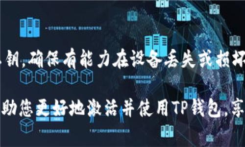 要激活TP钱包进行转账，您需要按照以下步骤操作。TP钱包是一种很受欢迎的数字钱包，支持多种加密货币的存储和转账。虽然具体步骤可能因软件版本和钱包类型的不同而稍有差异，但以下步骤通常适用于大多数用户。

### 一、下载并安装TP钱包
首先，您需要下载TP钱包。可以在官方网站或应用商店搜索“TP钱包”并下载。确保下载的是官方版本，以保障安全性。

### 二、创建或导入钱包
安装完成后，您将被要求创建一个新钱包或导入现有的钱包。如果您是新用户，可以选择“创建新钱包”。在创建过程中，务必保管好助记词，因为这是您恢复钱包的唯一凭证。

### 三、激活钱包
创建钱包后，您需要激活钱包。一般来说，您可以通过向钱包内充值一定数量的数字货币进行激活。打开钱包的主界面，选择“充值”或“接收”选项，复制您的钱包地址并将其发送到其他钱包或交易所进行转账。

### 四、添加转账币种
登录后，在TP钱包中，您可能需要选择您希望转账的币种。如果您的钱包中没有该币种，您可以通过交易所将其兑换为支持的币种，然后充值到TP钱包。

### 五、进行转账
当您的TP钱包成功充值了相应的数字货币后，即可进行转账。在主界面上选择“转账”选项，输入接收方的钱包地址、转账金额，以及可选的备注信息。确认信息无误后，点击“确认转账”。

### 六、等待确认
转账完成后，您可以在钱包的交易记录中查看交易状态。通常，区块链网络会在几分钟内确认交易。请耐心等待。

### 七、注意安全性
最后，确保您保持钱包的安全。定期备份助记词，启用双重认证等安全措施，确保没有人能未经授权访问您的钱包。

### 总结
以TP钱包进行转账并不复杂。只要您按照上述步骤操作，激活钱包和进行转账都能顺利完成。不过，在操作前，请确保了解相关加密货币的交易手续费和处理时间。

### 可能相关问题

#### 问题一：TP钱包支持哪些币种？
TP钱包支持的币种非常丰富，包括但不限于比特币（BTC）、以太坊（ETH）、莱特币（LTC）等主流币种，以及一些小众币种。用户可以随时在钱包界面查询支持的币种列表，不过对于一些新上线的代币，激活和转账功能可能需要一些时间才能完成。

#### 问题二：如何确保TP钱包的安全性？
真心觉得，数字资产的安全至关重要。为了保护您的TP钱包，您可以采取多种安全措施。首先，定期备份助记词或私钥，确保有能力在设备丢失或损坏时找回钱包。其次，启用双重认证功能，增加额外的安全层。最后，保持应用程序的更新，及时修复可能的安全漏洞。

在这个快速发展的数字钱包时代，TP钱包以其便利性和强大的多币种支持受到众多用户青睐。希望以上内容能帮助您更好地激活并使用TP钱包，享受数字资产交易的乐趣。