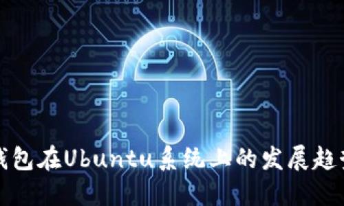 未来以太坊钱包在Ubuntu系统上的发展趋势与用户选择