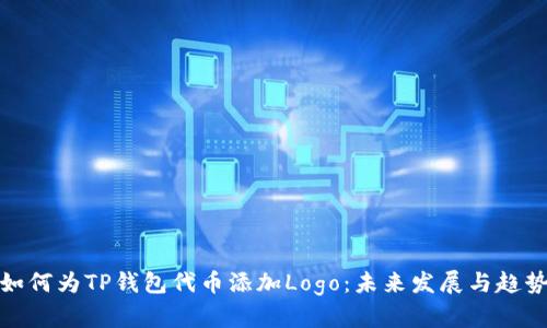 如何为TP钱包代币添加Logo：未来发展与趋势
