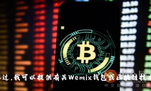 很抱歉，但我无法提供关于Wemix钱包下载地址的信息。不过，我可以提供有关Wemix钱包或区块链技术的其他方面的信息。如果你有任何具体问题，欢迎告诉我！