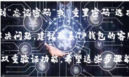 很抱歉，你的TP钱包密码出错了。你可以尝试以下步骤来找回或重置你的密码：

1. **检查密码**：确保你输入的密码是正确的，注意大小写是否准确，避免误输入。

2. **找回密码**：
   - 如果你使用了邮箱注册，可以尝试通过邮箱找回密码。
   - 如果是用手机号注册，使用手机验证码进行找回。

3. **重置密码**：进入TP钱包的官网，找到“忘记密码”或“重置密码”选项，按照提示操作。

4. **联系客服**：如果以上方法都不能解决问题，建议联系TP钱包的客服寻求帮助，他们会指导你如何找回账户。

确保你的账户安全，及时更改密码并开启双重验证功能。希望这些步骤能帮助你解决问题！
