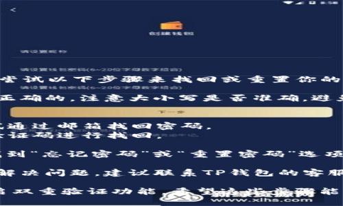 很抱歉，你的TP钱包密码出错了。你可以尝试以下步骤来找回或重置你的密码：

1. **检查密码**：确保你输入的密码是正确的，注意大小写是否准确，避免误输入。

2. **找回密码**：
   - 如果你使用了邮箱注册，可以尝试通过邮箱找回密码。
   - 如果是用手机号注册，使用手机验证码进行找回。

3. **重置密码**：进入TP钱包的官网，找到“忘记密码”或“重置密码”选项，按照提示操作。

4. **联系客服**：如果以上方法都不能解决问题，建议联系TP钱包的客服寻求帮助，他们会指导你如何找回账户。

确保你的账户安全，及时更改密码并开启双重验证功能。希望这些步骤能帮助你解决问题！