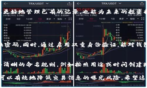 要删除TP钱包里的转币记录，首先需要注意的是，基于区块链的基本特性，一旦交易确认后，交易记录是不可篡改的。因此，您在TP钱包中所看到的转币记录实际上是永远存在的，不能被直接删除或隐藏。不过，您可以采取以下步骤来管理或减少对这些记录的关注。

1. 理解区块链的不可篡改性
在进入删除转币记录的具体步骤前，首先需要理解区块链的特性。区块链技术确保每一笔交易都是透明且永久保存的，任何人都可以查看。转币记录一旦生成，就不可更改，这也是区块链的安全性所在。所以，不论您想如何操作，转币记录在区块链上始终存在。

2. 隐私保护的重要性
虽然您无法删除TP钱包里的转币记录，但您可以采取措施来保护您的隐私。例如，您可以使用新地址进行未来的交易。这意味着从新的地址开始清新的交易历史，可以有效地隔离旧地址上的转账记录。

3. 建立新的钱包地址
在TP钱包中，您可以创建新的钱包地址，用于未来的转币操作。在执行此操作后，您可以将新地址与他人共享，逐步停止使用旧地址。请注意，将资金从旧地址转移到新地址时，仍然会在区块链上保留转账记录。

4. 使用混币服务增加隐私保护
如果您非常重视交易隐私，可以考虑使用混币服务。这些服务通过将您的币与其他用户的币混合，来提高交易的匿名性。这样，即使交易记录仍然存在，追踪就会变得更困难。不过，使用这些服务时要确保选择信誉良好的平台，以防财产损失。

5. 定期审查和进行财务规划
定期审查您钱包中的交易记录，对您的财务状况进行规划是十分必要的。虽然历史交易记录不能删除，但可以通过良好的设定和计划，减少不必要的交易。执行更少的转账将使您的钱包信息保持简洁，管理起来也更为高效。

6. 寻求专业意见
若您的钱包涉及较大金额的币，建议寻求专业的财务顾问或区块链专家的建议。他们能够为您提供更具体的操作建议和隐私保护措施，确保您的资产安全。

7. 保持学习与更新
区块链和加密货币领域不断发展，新的隐私技术和方法层出不穷。定期关注相关的新闻与动态，不仅能帮助您更好地管理已有的记录，也能为未来的投资提供借鉴。

相关问题

问题一：如何确保我的钱包安全，不被他人查看交易记录？
真心觉得，保护您的钱包安全是极其重要的。首先，确保您的私钥和助记词安全。此外，使用强密码，并定期更换密码。同时，通过启用双重身份验证，能对钱包提供额外的安全保护。最后，定期审视访问记录，警惕可疑活动。

问题二：如何有效管理多钱包地址，避免混乱？
初期操作多钱包地址可能会有点遗憾，容易导致混乱，但有一些策略可以帮助您更有效地管理。建议制定一套清晰的命名规则，例如按照用途或时间创建地址，并记录交易目的。此外，使用钱包集成工具可以把多个地址整合到一个界面中，使管理变得更加轻松。

总的来说，尽管在TP钱包中删除转币记录并不现实，但通过合理的隐私保护、钱包管理和安全措施，我们仍然可以有效地降低交易信息的曝光风险。希望这能帮助到您，更好地理解和使用TP钱包。