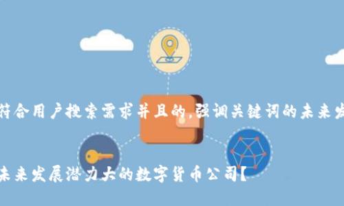 思考一个符合用户搜索需求并且的，强调关键词的未来发展或趋势


如何寻找未来发展潜力大的数字货币公司？