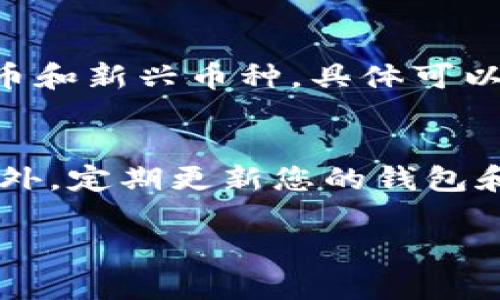 要查看在TP钱包中买入的币的单价，您可以按照以下步骤进行操作：

步骤一：打开TP钱包
首先，您需要在您的手机或设备上打开TP钱包应用。如果您还没有安装TP钱包，可以在应用商店搜索并下载。

步骤二：登录账户
打开应用后，输入您的账户信息进行登录。如果您尚未注册，请根据提示完成注册。

步骤三：进入资产管理页面
登录后，找到“资产”或“钱包”选项，点击进入。这一页面通常会展示您所持有的各种币种及其余额。

步骤四：选择币种
在资产管理页面中，您会看到您购买的各种币种。找到您想要查看单价的币种，点击该币种的图标或名称，以进入该币种的详细信息页面。

步骤五：查看单价信息
在此页面上，您可以查看该币种的实时价格、历史价格以及其他相关信息。通常，价格信息会以“当前价格”或“单价”的形式展示。如果你刚刚购买的币种没有实时显示单价，可能需要刷新页面或等待一段时间。

步骤六：了解交易历史
为了更好地了解您所购买币种的单价，您可以查看该币种的交易历史。在币种详情页面中，寻找“交易记录”或“历史记录”选项。这里能够帮助您了解到您在不同时间购买该币种的单价。

可能的相关问题

问题一：TP钱包支持哪些币种的交易？
在TP钱包中，您可以交易的币种非常多，包括一些主流的数字货币，如比特币（BTC）、以太坊（ETH）、币安币（BNB）等。除了这些主流币种，TP钱包还支持许多其他的代币和新兴币种，具体可以在应用内查看相关列表。对于新用户来说，有点遗憾的是，有些小币种可能在TP钱包内不支持，因此在进行交易之前，最好先确认您感兴趣的币种在钱包中的可用性。

问题二：如何提高在TP钱包中的交易安全性？
提高交易安全性是每位用户都应该关注的问题。首先，您要保证账户的安全性，建议开启双重认证功能，这样即使有人获取了您的密码，也无法直接访问您的账户。此外，定期更新您的钱包和应用程序，确保使用最新版本，以避免已知的安全漏洞。最后，保持您的私钥和助记词安全，不要与他人分享，真心觉得，这些措施能有效地保护您的资产安全。

希望以上信息能够帮助到您更好地使用TP钱包！如果还有其他问题，欢迎随时询问！