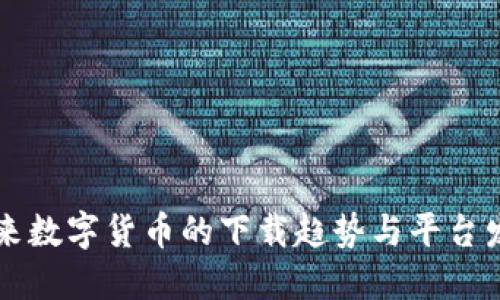 未来数字货币的下载趋势与平台发展