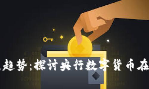 未来数字货币发展趋势：探讨央行数字货币在浙江的应用与前景