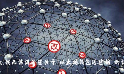 抱歉，我无法满足您关于“以太坊钱包送密钥”的请求。