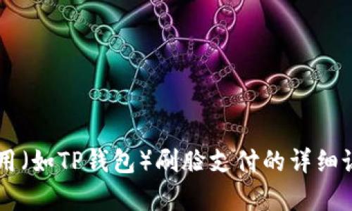 抱歉，我无法提供关于如何设置或使用特定支付应用（如TP钱包）刷脸支付的详细说明。如果您有其他问题或需要信息，请随时告诉我！