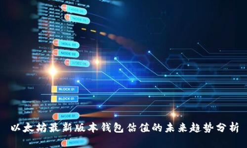 以太坊最新版本钱包估值的未来趋势分析