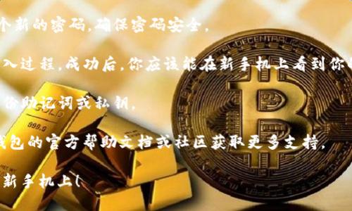 要将TP钱包导入到新手机上，可以按照以下步骤进行操作：

1. **下载TP钱包应用**：在新手机上，首先需要去应用商店（如App Store或Google Play）下载并安装TP钱包。

2. **获取助记词或私钥**：确保你拥有TP钱包的助记词或私钥。这是导入钱包的关键步骤。如果你没有备份，请先在旧手机上找到这个信息。

3. **在新手机中打开TP钱包**：启动TP钱包应用，并选择“导入钱包”或类似选项。

4. **输入助记词或私钥**：根据应用的提示，输入你的助记词或私钥。确保输入信息的准确性。

5. **设置新密码**：系统可能会要求你设置一个新的密码，确保密码安全。

6. **完成导入**：根据应用的引导步骤，完成导入过程。成功后，你应该能在新手机上看到你的资产和交易记录。

7. **备份新手机**：为了安全起见，建议再次备份助记词或私钥。

如果在操作过程中遇到任何问题，可以参考TP钱包的官方帮助文档或社区获取更多支持。

希望这些步骤能够帮助你顺利将TP钱包导入到新手机上！