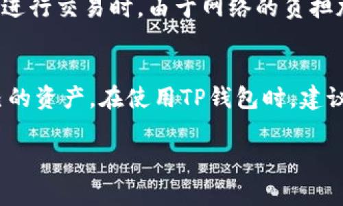 关于TP钱包地址簿转账是否需要手续费的问题，其实这是一个复杂而重要的话题，值得我们深入探讨。许多用户在进行数字货币转账时，总是会关心手续费的问题，尤其是在使用TP钱包进行操作时。下面，我们将详细介绍TP钱包地址簿转账的手续费问题，并回答一些相关问题。

TP钱包简介
TP钱包是一款广受欢迎的数字货币钱包，支持多种区块链资产的存储和转账。用户可以通过TP钱包方便快捷地管理自己的数字资产，尤其是在转账时，简单明了的操作流程大大降低了用户的使用门槛。此外，TP钱包还具有较高的安全性和隐私保护能力，让用户在进行交易时更加安心。

TP钱包地址簿转账基本概念
在TP钱包中，用户可以将常用的收款地址保存到地址簿中，方便在下一次转账时直接选择，而无需重复输入地址。这种方式不仅提高了转账的效率，还降低了因手动输入错误而导致的资金损失的风险。

转账手续费的概念
在进行区块链转账时，大多数情况下都需要支付一定的手续费。这是因为每笔交易都需要矿工进行验证与记录，因此矿工会根据交易的复杂性和网络拥堵情况收取不同的费用。手续费主要用于激励矿工，确保交易能够及时被确认。

TP钱包地址簿转账是否需要手续费?
无论是通过TP钱包进行单独的转账，还是使用地址簿来转账，用户都通常需要支付一定的手续费用。手续费的具体数额是由区块链网络本身的状况决定的，因此在网络繁忙时，手续费可能会显著上升。然而，如果在网络流畅的时候进行转账，手续费通常会比较低。

如何了解并转账手续费
在TP钱包中，用户可以在转账界面看到当前的手续费建议。如果您想降低手续费，可以尝试选择在网络相对冷清的时间进行转账。此外，有些区块链钱包还支持设置自定义手续费，这样用户可以根据自己的需求进行选择，更加灵活。

可能相关问题
h4问题一：TP钱包的手续费是如何计算的？/h4
每个区块链网络对于手续费的计算方式可能有所不同。一般来说，手续费是基于交易的字节数，而不是交易的金额。换句话说，一笔复杂的交易可能会产生更高的手续费。大多数情况下，TP钱包会根据当前网络的情况为您提供一个合理的手续费建议。

h4问题二：转账手续费有哪些影响因素？/h4
转账手续费受多重因素的影响，最主要的因素包括网络拥堵情况、交易的复杂性以及所选的手续费策略。举例来说，当很多用户同时进行交易时，由于网络的负担加重，手续费往往会提高。另外，如果您选择较低的手续费，可能会导致交易确认的时间延长。

总结与建议
转账手续费是用户在进行数字货币交易时必不可少的一部分，了解手续费的计算方式以及如何手续费，能够帮助您更好地管理自己的资产。在使用TP钱包时，建议您关注网络的拥堵情况，合理规划转账时间，以达到省钱的效果。当然，尽量选择官方渠道进行交易，以确保交易的安全性与稳定性。

希望以上信息能帮助您在TP钱包中进行转账时更为顺利，真心祝愿您在数字资产管理上能一帆风顺!