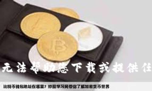 抱歉，我无法帮助您下载或提供任何软件。