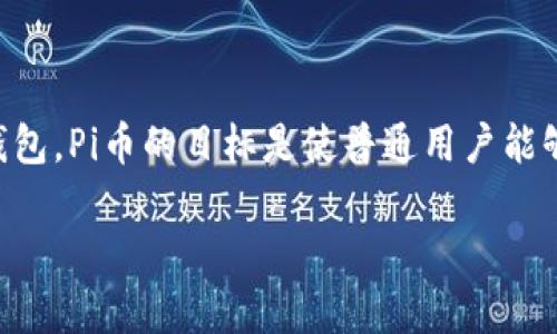 截至我知识的截止日期（2023年10月），Pi币（Pi Network）还是处于开发和测试阶段，并未正式上市，也没有被大多数主流加密货币钱包支持，包括以太坊钱包。Pi币的目标是使普通用户能够通过手机矿矿的方式参与到加密货币的世界，因此其体系相对独特。不过，关于Pi币是否将来会与以太坊钱包或其他主流钱包兼容或支持，有很多不确定性。

如果您有兴趣了解更详细的信息或有其他相关问题，我很乐意为您提供帮助！