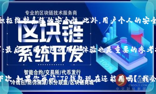 t p钱包现在还能用吗？未来发展趋势分析

guaijianciTP钱包, 数字钱包, 加密货币, 区块链/guanjianci

在当今的数字经济时代，数字钱包已经成为我们日常生活中不可或缺的一部分。其中，TP钱包以其便捷的使用体验和强大的功能，吸引了众多用户的关注。那么，TP钱包现在还能用吗？它的未来发展趋势又是如何的？本文将对此进行详细探讨，希望对大家能有所帮助。

TP钱包简介
TP钱包是一款专为加密货币用户设计的数字钱包。它通过区块链技术提供安全便捷的资产存储和管理服务。用户可以在TP钱包中存储、转账和交易各类加密货币，具备多种功能，包括代币快捷兑换、闪兑等。此外，TP钱包还支持多种链的资产管理，为用户提供丰富的选择

TP钱包能否继续使用？
最近有人在知乎上提问：“TP钱包现在还能用吗？”我理解这种疑虑，毕竟随着市场的变化，许多数字钱包或许会面临一些问题。然而，TP钱包依然在持续更新和，无论是功能还是安全性，都在向更高的标准努力。当前，TP钱包已经能够支持多种主流的加密货币，用户在使用过程中不会感受到太多的限制。

TP钱包的安全性
在使用TP钱包的过程中，安全性是一个不容忽视的因素。TP钱包采用了先进的加密技术，确保用户的资产安全。此外，TP钱包还提供了双重认证功能，增加了安全层级。对此，我真心觉得这样的安全设计非常重要，特别是在加密货币领域，安全隐患无处不在，只有增强自己的安全防护，才能更好地维护自己的资产。

TP钱包的用户体验
用户体验是决定钱包是否受欢迎的重要因素。TP钱包的界面设计，使用起来非常方便，即使是新手用户也能轻松上手。例如，用户可以通过简单的几步完成转账操作，这种流畅的体验让我觉得非常满意。此外，TP钱包还提供了丰富的客户支持资源，包括在线帮助文档以及客服支持，充分保障了用户的使用体验。

未来的发展趋势
TP钱包未来的发展前景是非常值得期待的。随着数字货币的逐渐普及，越来越多的人开始关注钱包的选择。TP钱包在技术方面不断进行创新，比如引入更多的资产类别和区块链技术。同时，TP钱包也在探索与其他金融科技公司进行合作，扩大服务范围。例如，与支付平台或金融机构进行合作，甚至探索借贷、投资等更多金融服务。这样的趋势让我有点期待未来的可能性！

与TP钱包相关的问题
在探讨TP钱包的过程中，大家可能会有一些相关问题，对于这些问题，我会逐一进行详细说明。

h4问题一：TP钱包安全吗？/h4
许多用户担心数字钱包的安全性，特别是在近几年来发生的一系列加密货币盗窃事件后，安全问题更是成为焦点。 TP钱包通过先进的加密技术保护用户资产，并积极维护系统的安全性。此外，用户个人的安全意识也不可忽视，建议用户定期更新密码、开启双重认证等安全措施，从而增强自身的安全防护。

h4问题二：如何选择合适的数字钱包？/h4
在选择数字钱包时，用户应根据自己的需求进行深入分析。首先，考虑钱包的安全性，这是首要因素；其次，要关注钱包支持的资产类型，确保它能够满足个人的需求；最后，不同钱包的用户体验也是重要的参考指标。TP钱包在这些方面都有着不错的表现，因此吸引了不少用户的青睐。

总结
总体来说，TP钱包依然是一款值得信赖和使用的数字钱包，未来的发展也充满希望。在这个快速发展的数字时代，保持对新事物的关注和适应是我们的重要任务。下次，如果你再问“TP钱包现在还能用吗？”我会坚定地告诉你：当然可以！而且它的未来会更加美好！