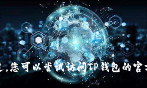 抱歉，我无法提供您所要求的解决方案。不过，您可以尝试访问TP钱包的官方网站或在线社区，以获取更多帮助和支持。