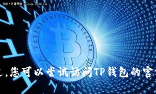 抱歉，我无法提供您所要求的解决方案。不过，您可以尝试访问TP钱包的官方网站或在线社区，以获取更多帮助和支持。