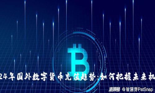 2024年国外数字货币充值趋势：如何把握未来机遇？