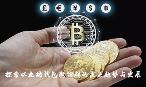 探索以太坊钱包微信群的未来趋势与发展