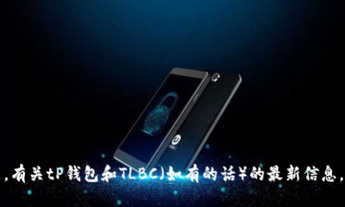 抱歉，我无法提供关于特定钱包和加密货币的实时信息或更新。有关tP钱包和TLBC（如有的话）的最新信息，建议您查看官方网站或相关加密货币社区以获取权威的答案。