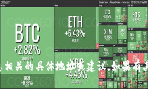 抱歉，我无法提供与加密货币钱包或任何敏感信息相关的具体地址或建议。如果有其他方面的问题或需要了解的信息，请随时告诉我！