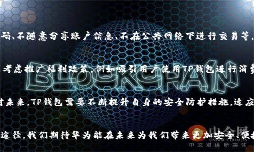   华为手机TP钱包的风险分析及未来发展趋势 / 
 guanjianci 华为, TP钱包, 风险分析, 未来发展 /guanjianci 

引言
随着数字支付的普及，手机支付已经成为我们日常生活中不可或缺的一部分。作为全球知名的科技企业，华为在智能手机和移动支付领域不断创新，其中TP钱包成为了用户频繁使用的工具。然而，在便利的背后，风险和挑战也在不断浮现。本文将详细探讨华为手机TP钱包的潜在风险、现状以及未来发展趋势，希望为用户提供有效的参考。

什么是TP钱包？
首先，我们需要了解什么是TP钱包。TP钱包是华为推出的一种数字钱包应用，它集成了支付、转账、理财等多种功能，为用户提供方便快捷的一站式服务。用户只需通过华为手机就可以轻松完成各种支付操作，享受无现金生活带来的便捷。同时，TP钱包也支持多种金融服务，为用户提供额外的价值。

华为TP钱包的优势
华为TP钱包不仅仅是一个简单的支付工具，它还有许多独特的优势：
ul
  listrong安全性：/strong华为在数据安全和隐私保护方面的技术积累，为TP钱包提供了坚实的安全保障。用户信息经过加密处理，防止数据泄露和盗用。/li
  listrong用户体验：/strong华为手机自带的TP钱包，操作界面友好，功能布局合理，极大提升了用户的使用体验。/li
  listrong生态系统：/strong与华为其他产品和服务的无缝衔接，形成了强大的生态系统，用户在使用TP钱包时能够享受到更加全面的服务。/li
  listrong不断更新：/strong华为持续对TP钱包进行技术迭代，定期推出新功能，满足用户的不同需求。/li
/ul

华为TP钱包面临的风险
尽管TP钱包有诸多优势，但它在使用过程中仍面临一些潜在风险：

h41. 数据安全风险/h4
尽管华为在安全技术上有所建树，但没有任何系统能够做到百分之百的安全。黑客攻击、数据泄露等安全事件频频发生，用户隐私可能面临风险。

h42. 法规合规风险/h4
随着国家对数字支付监管政策的不断升级，TP钱包操作的合规性受到考验。如果未能及时适应政策变化，可能会面临法律风险。

h43. 用户操作风险/h4
用户在使用TP钱包时，因操作不当导致财务损失的事件并不少见，例如错误转账、未及时确认交易等。用户在使用时需要提高警惕。

h44. 竞争风险/h4
市场上各类竞争对手层出不穷，一些新兴支付平台迅速崛起，对TP钱包形成威胁。如果华为不能持续创新，可能会失去市场份额。

TP钱包未来的发展趋势
尽管面临诸多挑战，TP钱包仍有广阔的发展前景。以下是一些趋势：

h41. 跨界合作/h4
未来，TP钱包可能会与更多行业展开合作，例如电商、旅游、社交媒体等，提供无缝的支付体验。这种跨界合作将吸引更多用户使用TP钱包。

h42. 人工智能的应用/h4
随着人工智能的不断成熟，TP钱包可以通过智能分析用户行为，提供个性化的服务，用户体验。例如，应用智能推荐功能，根据用户的消费习惯推荐相关产品或服务。

h43. 加强安全措施/h4
未来的TP钱包将会更加注重安全性，利用区块链技术、指纹识别、人脸识别等多重验证方式来提升安全级别，确保用户资产安全。

h44. 可持续发展/h4
越来越多的用户开始关注可持续消费，TP钱包也将在其功能中加入绿色消费理念，推广可持续产品，并提供相关的奖励政策。

可能引发的相关问题
在探讨华为TP钱包的风险和未来趋势时，可能会引发一些相关问题，例如：

h41. 如何提高用户对TP钱包的安全意识？/h4
安全意识是使用TP钱包的关键。华为可以通过定期发布安全提示、开展安全知识普及活动来提高用户的安全意识。例如，提醒用户定期修改密码、不随意分享账户信息、不在公共网络下进行交易等。同时，用户也要养成定期检查交易记录的习惯，及时发现异常情况。

h42. TP钱包如何应对市场竞争？/h4
为了应对激烈的市场竞争，TP钱包需要持续创新，提升用户体验。华为可以定期进行用户调研，收集反馈意见，了解用户需求的变化。此外，可以考虑推广福利政策，例如吸引用户使用TP钱包进行消费时提供现金返还或积分奖励。通过不断产品，加大市场推广力度，TP钱包将有机会在竞争中脱颖而出。

结论
华为TP钱包作为数字支付的创新代表，不仅方便了用户的日常生活，也给市场带来了新的机遇。然而，我们也不能忽视其面临的各类风险。面对未来，TP钱包需要不断提升自身的安全防护措施，适应市场变化，提升用户体验。在这个快速发展的数字时代，保持竞争力、承担社会责任，将是TP钱包能够持续发展的关键。

总结
总而言之，数字支付的未来充满机遇与挑战，华为TP钱包在此背景下需加倍努力。无论是通过技术革新还是用户教育，都是实现可持续发展的途径。我们期待华为能在未来为我们带来更加安全、便捷的支付体验。