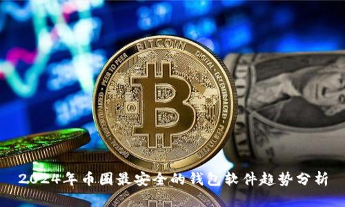 2024年币圈最安全的钱包软件趋势分析