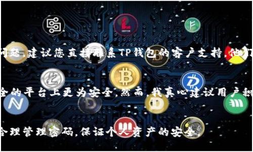 如果您忘记了TP钱包的登录密码，别担心，以下是一些步骤和建议来帮助您重新获得访问权限。请根据您的具体需求进行操作。

如何找回TP钱包登录密码
如果您忘记了TP钱包的登录密码，第一步是不要慌张。TP钱包一般会提供找回密码的功能。您可以在登录页面找到“忘记密码”或“密码重置”的选项。通过输入您注册时关联的邮箱地址或手机号码，TP钱包会向您发送重置链接或验证码。

验证身份
在找回密码的过程中，您可能需要验证您的身份。这通常通过向您注册时提供的邮箱或手机发送验证码来完成。请确保您能够接收到相应的短信或邮件，以便进行下一步操作。

重置密码
完成身份验证后，您将被允许设置一个新的密码。在此步骤中，请务必选择一个强密码，以确保您的钱包安全。强密码通常包含大写字母、小写字母、数字和特殊字符的组合，并且长度至少为8个字符。

 Future of TP Wallet Security
在全面数字化的时代，数字钱包的安全性显得越来越重要。TP钱包也在不断和提升其安全措施。未来，随着区块链技术的发展和智能合约的普及，用户的金融资产将更加安全，钱包的使用体验也会随之改善。个人用户应该定期检查其安全设置，保持警惕，以应对潜在的安全威胁。

常见问题解答
在找回TP钱包密码的过程中，用户可能会面临一些疑问，以下是两个常见问题及其详细解答。

h41. 如果我无法访问我的注册邮箱或手机，该怎么办？/h4
真心觉得，在这种情况下，恢复密码会变得更加复杂。TP钱包通常会设置几个安全问题用于身份验证，您若记得答案，可以通过这些问题找回您的账户。如果您无法回答安全问题，建议您直接联系TP钱包的客户支持。他们会要求您提供一些额外的信息以确认您的身份，尽量提供详细的信息。有点遗憾的是，有时候，如果无法确认身份，可能无法找回账户，但这是保护用户资产安全的必要措施。

h42. TP钱包的安全性如何？/h4
关于TP钱包的安全性，很多用户都有这样的疑虑。TP钱包利用了各种安全措施，如双重认证、加密技术以及定期的安全审核。将数字资产存放在TP钱包中，比起将其放在不安全的平台上更为安全。然而，我真心建议用户积极采取措施，如定期更新密码、开启双重认证等，以提高其账户的安全性。毕竟，在数字资产迅速增长的今天，安全问题始终是我们的首要关注。

总结
总的来说，忘记TP钱包的登录密码并不可怕，只需按照上述步骤操作，您将能够顺利找回账户。然而，安全性依然是我们在使用任何数字钱包时的重中之重。希望您能在未来合理管理密码，保证个人资产的安全。
