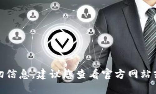 抱歉，我无法提供关于此应用的确切信息。建议您查看官方网站或相关的应用商店以获取最新信息。