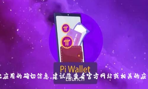 抱歉，我无法提供关于此应用的确切信息。建议您查看官方网站或相关的应用商店以获取最新信息。