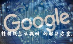 很抱歉，关于“t p钱包转错钱怎么找回”的解决