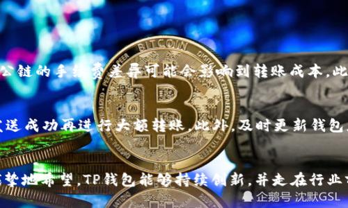   如何在TP钱包中实现不同公链间的互转：未来趋势与发展 / 
 guanjianci TP钱包, 公链, 互转, 加密货币 /guanjianci 

引言：加密货币的未来与多链生态
随着区块链技术的飞速发展，加密货币的种类和应用场景正在不断扩展。在这个过程中，钱包作为用户与加密资产互动的重要工具，其功能和使用体验自然也在不断进化。TP钱包作为一款多功能的钱包，其支持不同公链之间的资产互转，已经成为越来越多用户的关注焦点。面对未来，加密货币的多链生态与互操作性将会变得愈发重要，因此了解TP钱包如何在不同公链间进行资产转移，将为我们在这个数字经济时代的参与提供更好的保障和机遇。

一、TP钱包简介
TP钱包，作为一个去中心化的数字钱包，致力于为用户提供安全、方便的加密资产管理服务。它支持多种公链，包括但不限于以太坊、币安智能链、波卡等。这种多链支持的设计，使得用户能够更方便地管理不同类型的数字资产，增强了使用的灵活性。同时，TP钱包还拥有简单易用的界面，以及强大的安全机制，确保用户的资产安全。

二、为什么选择TP钱包进行公链互转
在众多的钱包选择中，TP钱包因其独特的优势而脱颖而出。首先，TP钱包的用户界面设计友好，适合各种层次的用户，无论是新手还是专家，都能轻松上手。其次，TP钱包支持多种公链，在用户想要进行跨链操作时，能够提供便利。此外，它引入了许多安全性机制，例如私钥本地存储和助记词保护，使得用户的资产更加安全。

三、TP钱包中如何实现不同公链间的资产互转
在TP钱包中，不同公链之间的资产互转主要分为两个步骤：准备资产和进行交易。首先，用户需要在TP钱包中准备好将要互转的资产，并确保资产已在相应的链上。接下来，用户选择需要的转出地址，并输入目标公链的接收地址。确认交易信息无误后，点击发送即可完成跨链转账。

四、未来的趋势：跨链技术的发展
随着区块链的不断成熟，跨链技术正在逐渐成为一个热点话题。未来的区块链生态将不仅仅是单一公链，而是一个由多条公链组成的复杂网络。这种趋势促使各钱包服务提供商提升技术和服务，以便最用户体验。TP钱包已经在这方面走在了前列，其支持不同公链间的互转，正是迎合了市场需求。

五、常见问题解答

h4问：TP钱包中不同公链的互转过程中可能遇到哪些问题？/h4
在不同公链之间进行资产互转时，用户可能会遇到多个问题。首先，由于公链技术的不断迭代，用户在选择互转链路时需要注意网络状态，确保目标链未出现拥堵。其次，用户需要特别留意交易费用，不同公链的手续费差异可能会影响到转账成本。此外，误操作也是用户在进行跨链转账时的一个潜在风险。因此，了解目标公链的特性以及TP钱包的操作方式，会显著降低这些风险。

h4问：如何确保在TP钱包中转账的安全性？/h4
在转账过程中确保安全性至关重要。首先，用户应保持私钥和助记词的安全，不与他人分享。其次，用户应谨慎选择接收地址，确保其准确无误。同时，进行小额试探性转账也是一个很好的习惯，确保资金发送成功再进行大额转账。此外，及时更新钱包应用程序，确保使用最新的安全功能，也是防止潜在攻击的有效办法。

结尾：展望未来
总的来说，TP钱包以其丰富的功能和用户友好性，为加密资产的管理提供了高效的解决方案。随着区块链技术的飞速发展，未来跨链互转的需求必将持续增长，实现多链互联互通的愿景有待实现。我们诚挚地希望，TP钱包能够持续创新，并走在行业前沿，为更多用户带来优秀的服务和体验。
