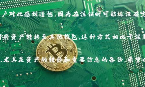 注销TP钱包的流程可能会因版本和地区的不同而有所区别，但一般来说，关闭或注销数字钱包通常涉及以下几个步骤。虽然具体的按钮或选项可能因应用版本的不同而异，但我会尽量为你提供一个通用的指南。

### 步骤一：确认账户余额
在决定注销TP钱包之前，首先要确保你的钱包中没有余额或者你已经将所有的数字资产转移至其他钱包。因为一些钱包在账户中存在余额时，是不允许注销的。

### 步骤二：备份重要信息
如果你在TP钱包中保存了重要的私钥或助记词，请务必在注销之前将其备份到安全的地方。没有这些信息，你将无法再次访问你的资产。

### 步骤三：找到注销选项
打开TP钱包应用，点击主页面的设置选项。在设置中寻找“账户管理”或“安全中心”等类似的选项，通常注销账户的选项会在这些菜单中。

### 步骤四：按照提示确认注销
一旦找到注销账户的选项，按照系统的提示完成注销流程。这可能包括输入密码、验证身份等步骤。在确认注销后，请注意，注销是不可逆的操作，一旦完成，你将无法找回你的账户及其内容。

### 步骤五：卸载应用
注销完成后，根据需要，可以卸载TP钱包应用，确保个人信息和账户的安全。

### 常见问题
在注销过程中，可能会遇到一些问题。以下是两个常见问题及其详细解答：

#### h4问题一：注销后能否找回账户？/h4
注销TP钱包后，账户一旦关闭，所有数据将无法恢复，包括资产、交易记录等。不少用户对此感到遗憾，因为在注销时可能还没有完全意识到这一点。因此，请务必在注销前做好充分的准备和考虑。

#### h4问题二：是否有其他方法保护我的资产？/h4
如果你只是想暂时停止使用TP钱包，而不是完全注销，可以选择停用钱包功能，或者将资产转移至其他钱包。这种方式相比于注销要灵活得多，能让你在未来随时重新使用TP钱包。

### 总结
注销TP钱包是一个需要认真考虑的决定。在注销之前，确保所有步骤都已妥当处理，尤其是资产的转移和重要信息的备份。希望以上信息能帮助到你，让你的数字资产得到更好的管理和保护。

如果你还有其他关于TP钱包的问题，欢迎随时提问！