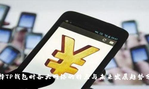 选择TP钱包时各大网络的特点与未来发展趋势分析