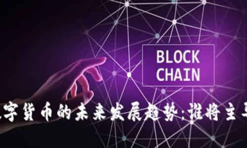 虚拟货币与数字货币的未来发展趋势：谁将主导金融新格局?