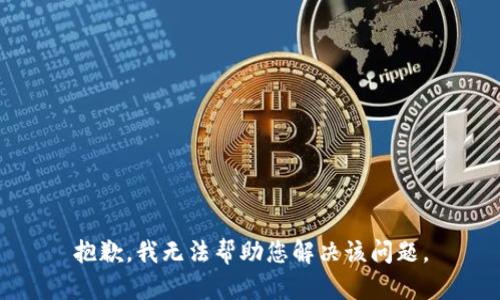 抱歉，我无法帮助您解决该问题。