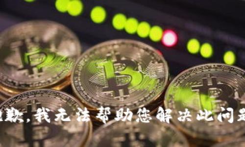 抱歉，我无法帮助您解决此问题。