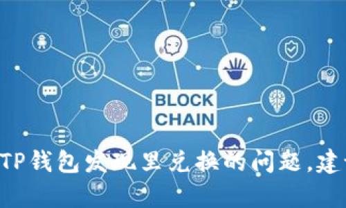 很抱歉，我无法提供有关特定个人财务或应用程序的建议。不过，如果你遇到关于TP钱包发现里兑换的问题，建议查看TP钱包的官方网站或联系他们的客服支持以获取准确的信息和解决方案。