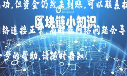 很抱歉，您遇到了问题。关于“抹茶转到TP钱包转不见了”的情况，我建议您考虑以下几个步骤：

1. 检查交易记录：首先，您可以在抹茶平台和TP钱包中查看交易记录，确认转账是否成功。

2. 等待确认：有时候交易会因为区块链确认时间而有所延迟，建议稍等一会再查看。

3. 联系客服：如果确认交易成功，但资金仍然未到账，可以联系抹茶和TP钱包的客服寻求帮助。

4. 检查网络状态：确保您的网络连接正常，有时候网络问题会导致信息更新延迟。

如果还有其他问题或需要进一步的帮助，请随时告知！