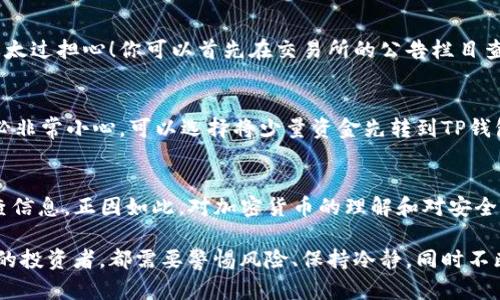 在现代数字货币的世界中，许多人选择通过交易所购买和出售加密货币，而在盈利后，将其提现到个人的钱包中则是另一个重要步骤。TP钱包，以其用户友好的操作和安全性，成为了很多用户的首选。今天，我们将具体探讨如何将交易所中的资金提现到TP钱包，并解决在这个过程中可能遇到的问题。

步骤一：注册并设置TP钱包
首先，你需要确保你已经拥有一个TP钱包。如果你还没有注册，可以前往TP钱包的官方网站或应用商店下载并安装。注册流程通常比较简单，只需要提供一个有效的电子邮件地址并设置一个强密码。完成注册后，请务必进行安全设置，例如启用双重身份验证（2FA），以保护你的钱包安全。

步骤二：获取TP钱包地址
在进行提现前，你需要获取TP钱包的地址。打开TP钱包应用后，找到“资产”或者“钱包地址”选项，选择你想要接收的加密货币，例如比特币（BTC）、以太坊（ETH）等。复制该地址，因为在接下来的步骤中你需要将其粘贴到交易所的提现申请中。

步骤三：登录你的交易所账户
接下来，访问你使用的交易所平台（如币安、火币、OKEX等），并用你的账户凭证进行登录。在确保账户安全的情况下，前往“账户”或“资产管理”页面，找到“提现”选项。这一步骤可能因为不同的交易所而略有不同，但一般都可以在类似的菜单中找到。

步骤四：填写提现信息
在提现界面中，选择你想要提现的加密货币，并输入你刚刚从TP钱包复制的地址。在此过程中，务必确保地址的准确性，因为一旦发送很难找回。同时，选择你要提现的金额。某些交易所可能会有最低提现额的要求，因此请检查相关条款。

步骤五：确认提现申请
完成所有信息的填写后，点击“提交”或“确认”按钮。在这个阶段，交易所可能会要求你确认你的提现请求，通常需要你通过电子邮件或短信获取验证码。这是为了增加安全性，确保是你本人在进行操作。

步骤六：等待处理和到账
提交提现申请后，交易所会进行处理。不同的交易所处理时间可能会略有不同，通常在几分钟到数小时之间。在确认到达TP钱包后，你可以在钱包中查看你的资产余额。

可能遇到的问题及解决方案

h4问题一：提现延迟/h4
在一些情况下，你可能会遇到提现延迟的情况，这可能是由于网络拥堵、平台维护或其他原因引起的。真心觉得这样的体验有点令人挫败，但不要太过担心！你可以首先在交易所的公告栏目查看是否有已知的问题或维护信息。同时，也可以联系交易所的客服，询问提现状态，通常他们会很乐意帮你解决问题。

h4问题二：地址错误导致资金丢失/h4
在处理加密货币提现时，地址错误是一个常见又让人遗憾的情况。一旦你把资金转向了错误的钱包地址，几乎无法追回。因此，在填写地址时，务必非常小心。可以选择将少量资金先转到TP钱包进行测试，确保地址的准确性后再进行大额提现。这种测试虽然有点麻烦，但绝对是一个值得的安全措施。

总结
将交易所的资金提现到TP钱包的过程相对简单，但也伴随着一些潜在的风险。我们建议用户在进行任何转账操作之前，始终保持谨慎并双重检查信息。正因如此，对加密货币的理解和对安全性的重视显得尤为重要。在快速发展的数字货币市场中，安全是每一个用户的首要任务。希望本篇文章能够帮助到你，让你的提币过程顺利无阻。

在未来，我相信加密货币将会愈发普及，我们每个人都需要不断更新自己的知识，以便更好地驾驭这片新兴的领域。无论你是新手还是经验丰富的投资者，都需要警惕风险、保持冷静，同时不断学习新知识。