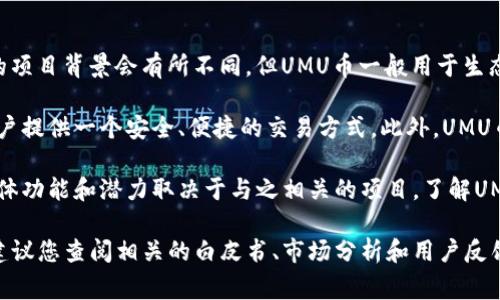 UMU（UMU币）是一种数字货币，通常与特定的区块链项目相关联。虽然具体的项目背景会有所不同，但UMU币一般用于生态系统中的交易、激励或其他功能，旨在提高用户的参与度和网络的流动性。

首先，UMU可能与某个去中心化应用、平台或者服务相关，其主要目的是为用户提供一个安全、便捷的交易方式。此外，UMU币的发行通常伴随着一种区块链技术，这种技术确保交易的透明性和安全性。

数字货币的种类繁多，每种货币都有其独特的功能和用例。因此，UMU币的具体功能和潜力取决于与之相关的项目。了解UMU币需要考量其技术架构、用例、市场反应以及潜在的投资风险。

如果您对UMU币的具体信息感兴趣，或者想知道它在市场上的表现和前景，建议您查阅相关的白皮书、市场分析和用户反馈。同时，请务必做好风险管理，了解该币种的波动性和投资风险。