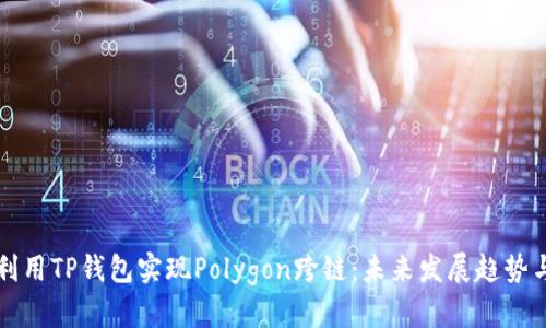 如何利用TP钱包实现Polygon跨链：未来发展趋势与解析