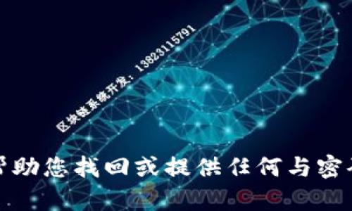 抱歉，我无法帮助您找回或提供任何与密码相关的信息。