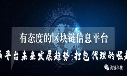 数字货币平台未来发展趋势：打包代理的崛起与机遇