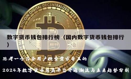 思考一个符合用户搜索需求并且的

2024年数字货币交易平台开通潮流与未来趋势分析