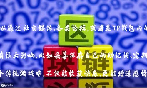 博饼是一种在传统节日（尤其是中秋节）期间流行的竞猜和娱乐活动，现代数字支付工具如TP钱包使得这个活动可以更加方便地进行。如果你想了解如何使用TP钱包来参与博饼活动，下面将详细介绍相关步骤及注意事项。

一、TP钱包概述
TP钱包（TokenPocket）是一款多链数字资产钱包，支持多种数字货币和Dapp（去中心化应用）操作。它的功能十分强大，不仅可以安全存储加密货币，还能进行交易、参与DeFi项目、以及连接各种区块链网络。其用户界面友好，非常适合新手和经验丰富的用户使用。

二、博饼玩法简介
博饼起源于古代的骰子游戏，参与者通过抛掷特定数量的骰子来决定获胜者。现代的博饼活动通常结合了奖品和娱乐，参与者依据现场规则进行博弈。在某些地方，博饼还可能包含类似于刮刮乐的元素，增加了游戏的趣味性和意外性。

三、使用TP钱包参与博饼的步骤
通过TP钱包参与博饼活动，通常可以在参加活动的商家或平台上进行，如最近很多商家都加入了这种数字化的玩法。以下是一些基本步骤：

h41. 下载并安装TP钱包/h4
首先，你需要从应用商店下载并安装TP钱包。如果你是在手机上操作，可以在Apple Store或Google Play找到。完成安装后，打开应用并进行注册或登录。

h42. 创建或导入钱包/h4
如果你是新用户，可以创建一个新钱包；如果已经有旧钱包，记得安全地导入。在创建新钱包时，请务必妥善保管助记词，防止丢失。

h43. 充值数字资产/h4
在参与博饼之前，你需要为你的TP钱包充值，可以通过购买或转账的方式将数字货币存入钱包中。确保你有足够的资产来参与博饼活动，这通常取决于博饼的规则。

h44. 查找博饼活动/h4
登录TP钱包后，可以在Dapp或社区活动中找到正在进行的博饼活动。许多商家或平台会在活动期间提供链接，让用户能够直接跳转过去。

h45. 参与博饼/h4
按活动的规则参与博饼，以便在抛骰子或竞猜中进行竞争。具体的玩法可能因活动而异，有些可能需要支付一定的参与费用，而其他则可能是免费的。

h46. 领取奖励/h4
赢得博饼后，按照页面提示领取你的奖励，这通常会直接转账到你的TP钱包中。请确保在付款时确认奖励发放流程，以便尽快收到你赢得的奖金。

四、TP钱包使用中的注意事项
在使用TP钱包参加博饼活动时，有一些注意事项需要牢记：
h41. 安全性/h4
确保你使用的是官方版本的TP钱包，避免下载盗版或假冒软件。同时，定期更新你的软件，保持应用的安全性。

h42. 验证活动的合法性/h4
在参与任何博饼活动之前，务必要确认活动的合法性和真实性，以免落入诈骗陷阱。

h43. 资金管理/h4
参与博饼活动时，请根据自己的财务状况设定预算，切勿过度消费，保持理性游戏。

五、总结
使用TP钱包参与博饼活动，将传统的棋牌游戏融入了现代科技，使得活动更加便捷和多样。然而，理性参与、确保安全依然是最重要的。希望以上信息帮你更好地利用TP钱包，享受博饼的乐趣！

相关问题解答

h41. 博饼活动在哪里可以参加？/h4
博饼活动通常会在特定节庆期间进行，尤其是在中秋节，很多社区、商家甚至线上平台都会组织相关活动。可以通过社交媒体、各类论坛，或者是TP钱包内的Dapp寻找相关活动信息。有些商家甚至会通过付费广告进行推广，因此关注相关的信息更新也很重要。

h42. TP钱包的安全性能如何？/h4
TP钱包作为一款较为知名的数字资产钱包，其安全性能还是相对可靠的。不过，个人的使用习惯也对安全性有很大影响，比如妥善保存自己的助记词、定期更新软件版本、确保网络安全等，都是防止资金被盗的有效手段。这些安全措施使得你的资产更加有保障。

真心觉得，虽然参与博饼能带来一定的乐趣，但更重要的是和朋友家人共同度过美好时光。希望每个人在这个传统游戏中，不仅能收获快乐，更能增进感情。适度游戏，享受生活，这才是参与博饼活动的真正意义！