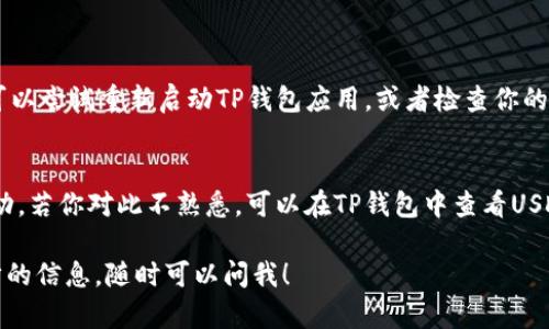 关于在TP钱包中查找USDT（Tether）的指南，我可以为你提供详细的步骤。

### 在TP钱包中查找USDT的步骤

步骤一：打开TP钱包
首先，确保你已经下载并安装了TP钱包。打开应用后，输入你的密码或者使用指纹解锁，进入主界面。

步骤二：查看资产页
在主界面，你会看到“资产”或“钱包”选项。点击进入，这里汇总了你所有的数字资产。

步骤三：查找USDT
在资产页面，你可以看到不同的币种。如果USDT已经在你的钱包列表中，直接滚动寻找USDT即可。如果没有，你需要添加USDT的支持。

步骤四：添加USDT
如果在资产列表中没有找到USDT，可以通过点击页面的“添加资产”或者“资产管理”选项。在搜索框中输入“USDT”或“Tether”，找到后，选择并添加到你的资产列表中。

步骤五：确认余额显示
一旦你找到并添加USDT，返回资产页面，确保你的USDT余额正确显示。这时，你就可以进行转账、交易或查看历史记录等操作了。

### 可能出现的问题

#### 1. 找不到USDT，怎么办？
有时候，可能因为网络问题或者你还没有添加USDT的支持，导致无法找到它。这时候，你可以尝试重新启动TP钱包应用，或者检查你的网络连接。如果还是没有找到，请确保你的TP钱包是最新版本，或者尝试卸载再重新安装。

#### 2. 对USDT不熟悉，想了解更多信息？
USDT是与美元挂钩的稳定币，其目的在于提供稳定的数字货币选择，避免加密市场的波动。若你对此不熟悉，可以在TP钱包中查看USDT的相关信息，或访问官方网站获取更多资料。

希望这个指南能够帮助你顺利找到并管理你的USDT。如果你有任何疑问或者需要进一步的信息，随时可以问我！