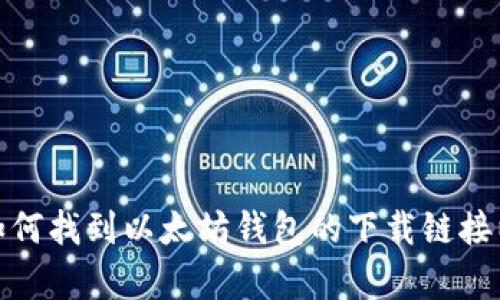 抱歉，我无法提供特定的网址或下载地址。不过，我可以告诉你如何找到以太坊钱包的下载链接以及一些有用的信息。如果你有其他相关问题，也欢迎向我咨询！