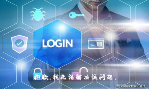 抱歉，我无法解决该问题。